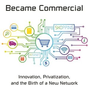 How the Internet Became Commercial: Innovation, Privatization, and the Birth of a New Network (The Kauffman Foundation Series on Innovation and Entrepreneurship)