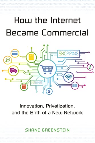 How the Internet Became Commercial: Innovation, Privatization, and the Birth of a New Network (The Kauffman Foundation Series on Innovation and Entrepreneurship)