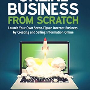Online Business from Scratch: Launch Your Own Seven-Figure Internet Business by Creating and Selling Information Online (Internet Business Series)