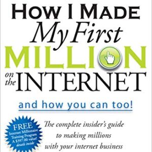 How I Made My First Million on the Internet and How You Can Too!: The Complete Insider's Guide to Making Millions with Your Internet Business