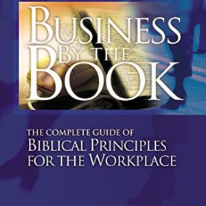 Business By The Book: Complete Guide of Biblical Principles for the Workplace